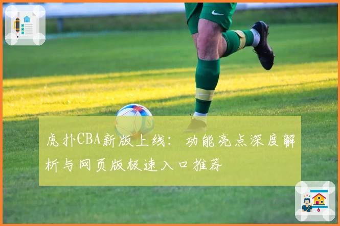 虎扑CBA新版上线：功能亮点深度解析与网页版极速入口推荐