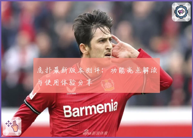 虎扑最新版本测评:功能亮点解读与使用体验分享