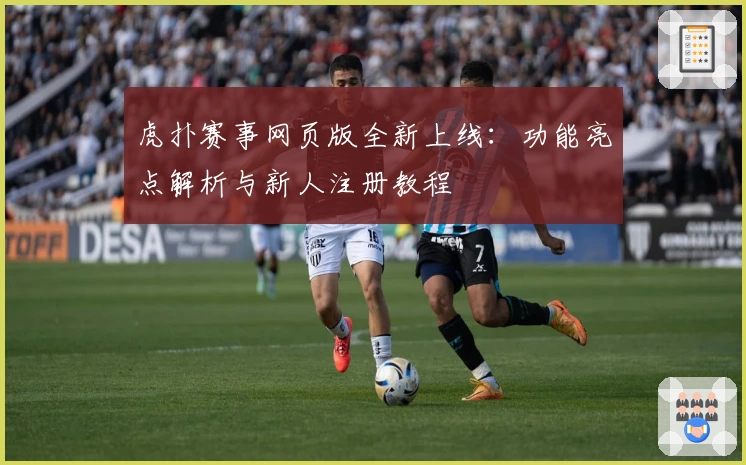 虎扑赛事网页版全新上线：功能亮点解析与新人注册教程