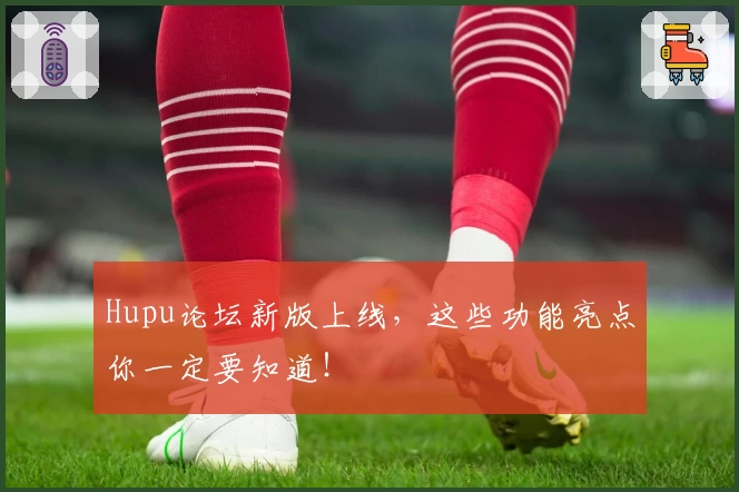 Hupu论坛新版上线，这些功能亮点你一定要知道！