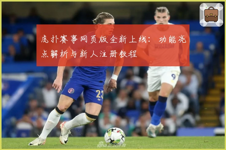 虎扑赛事网页版全新上线：功能亮点解析与新人注册教程