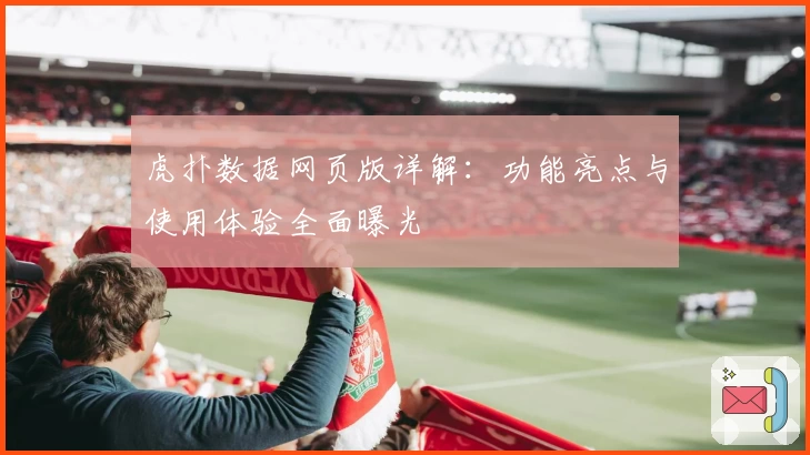 虎扑数据网页版详解：功能亮点与使用体验全面曝光