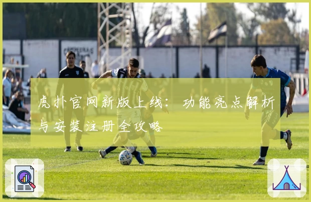 虎扑官网新版上线:功能亮点解析与安装注册全攻略