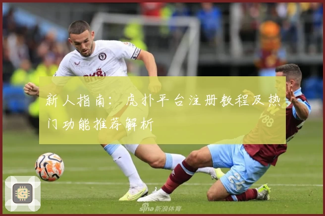新人指南：虎扑平台注册教程及热门功能推荐解析