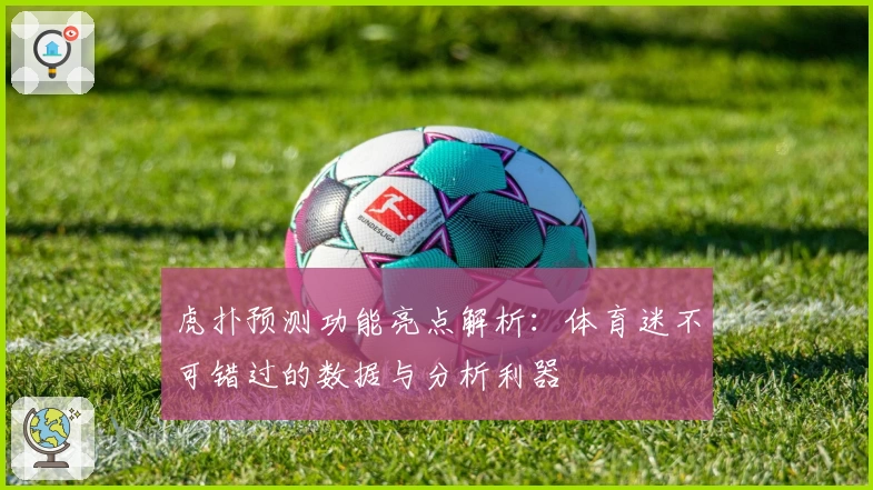 虎扑预测功能亮点解析:体育迷不可错过的数据与分析利器