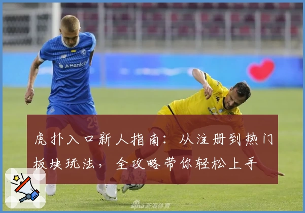 虎扑入口新人指南：从注册到热门板块玩法，全攻略带你轻松上手