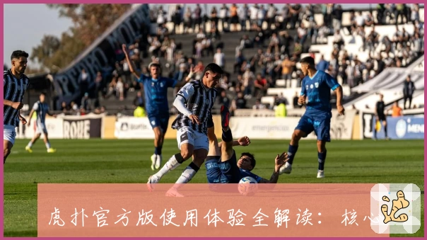 虎扑官方版使用体验全解读：核心功能亮点与新手入门指南