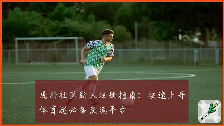 虎扑社区新人注册指南：快速上手体育迷必备交流平台