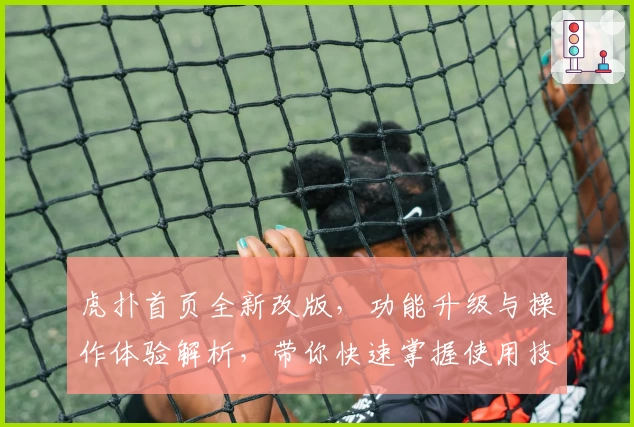 虎扑首页全新改版，功能升级与操作体验解析，带你快速掌握使用技巧