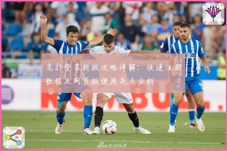 虎扑登录新版攻略详解：快速注册教程及网页版使用亮点分析