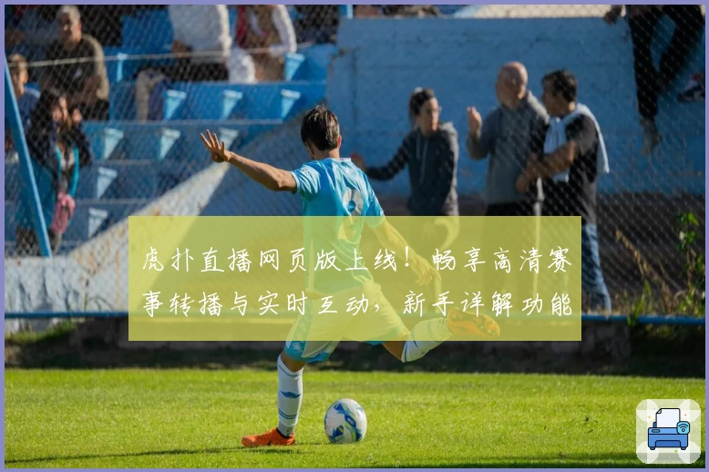 虎扑直播网页版上线!畅享高清赛事转播与实时互动,新手详解功能解析