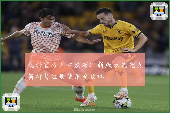 虎扑官方入口发布：新版功能亮点解析与注册使用全攻略