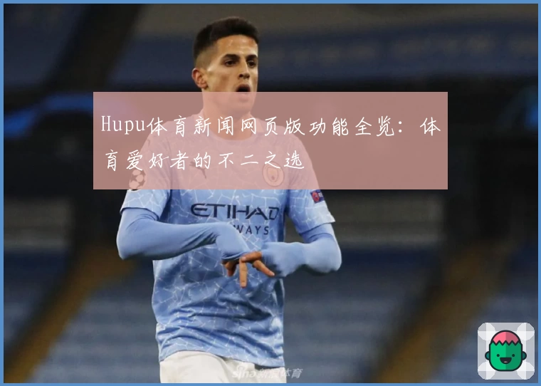 Hupu体育新闻网页版功能全览：体育爱好者的不二之选