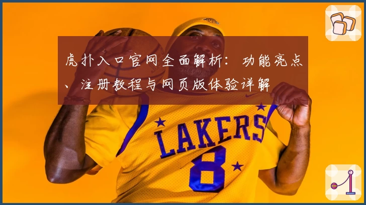 虎扑入口官网全面解析：功能亮点、注册教程与网页版体验详解