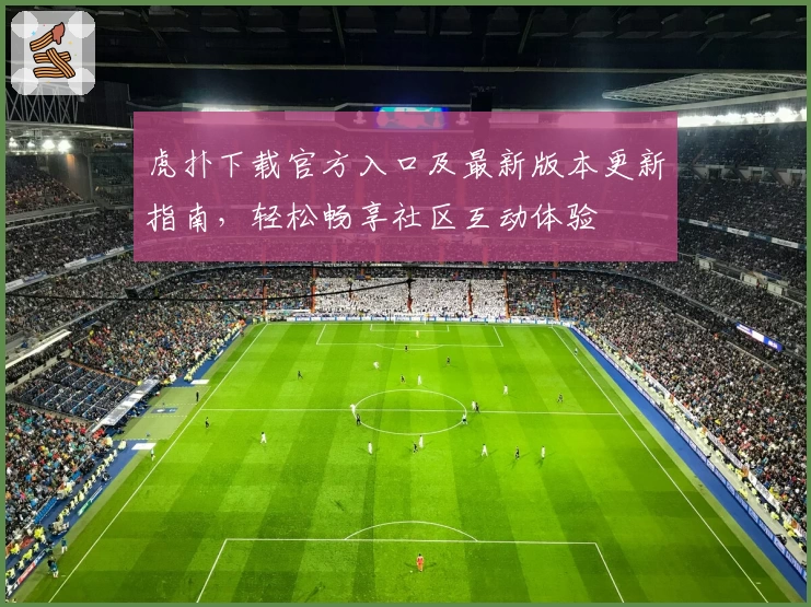 虎扑下载官方入口及最新版本更新指南,轻松畅享社区互动体验
