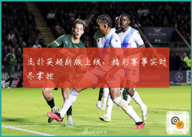 虎扑英超新版上线,精彩赛事实时尽掌控