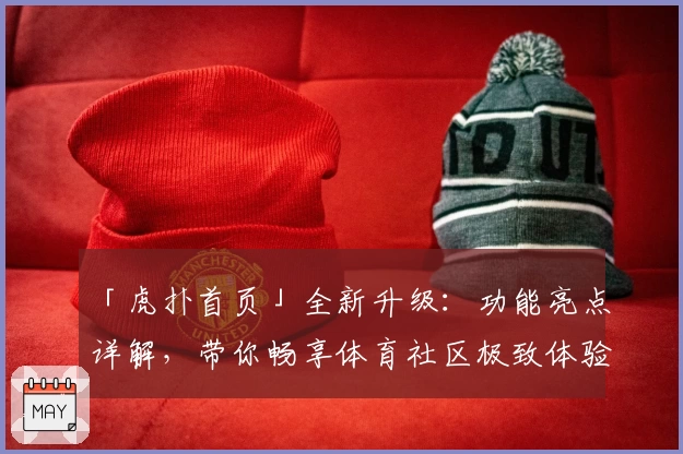「虎扑首页」全新升级：功能亮点详解，带你畅享体育社区极致体验