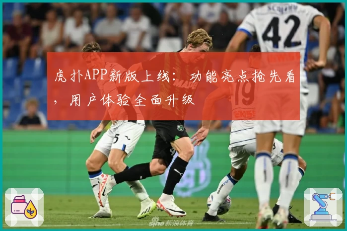 虎扑APP新版上线：功能亮点抢先看，用户体验全面升级