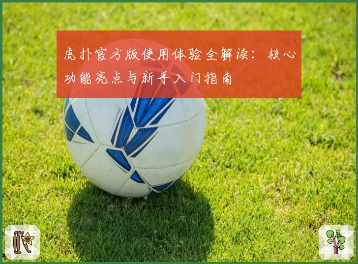 虎扑官方版使用体验全解读：核心功能亮点与新手入门指南
