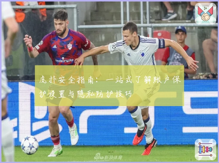 虎扑安全指南：一站式了解账户保护设置与隐私防护技巧