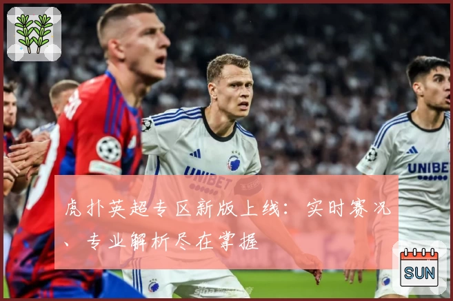 虎扑英超专区新版上线：实时赛况、专业解析尽在掌握