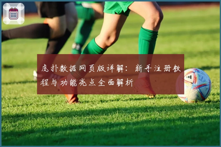 虎扑数据网页版详解：新手注册教程与功能亮点全面解析