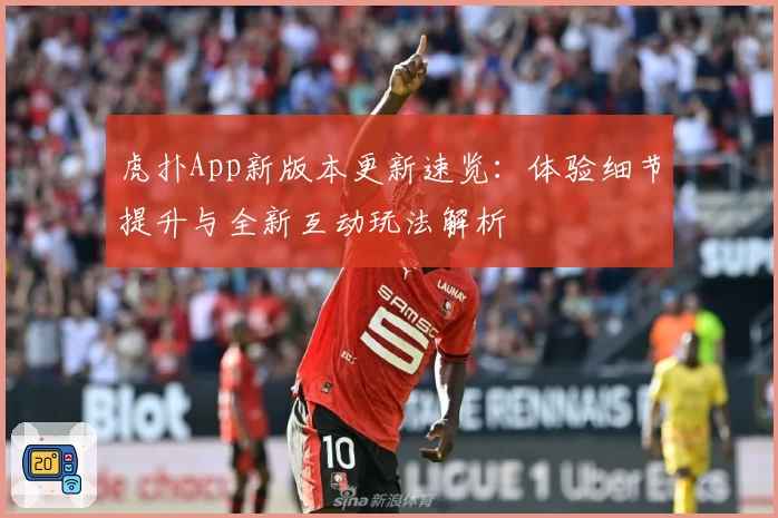 虎扑App新版本更新速览：体验细节提升与全新互动玩法解析