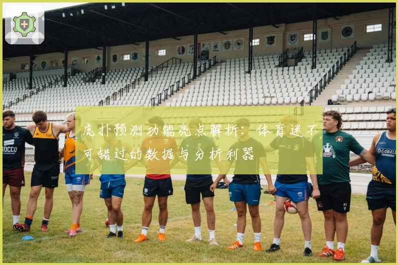 虎扑预测功能亮点解析：体育迷不可错过的数据与分析利器